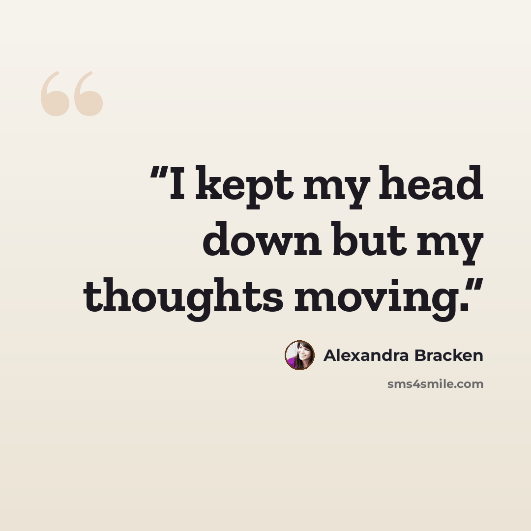“I kept my head down but my thoughts moving.” quote by Alexandra Bracken