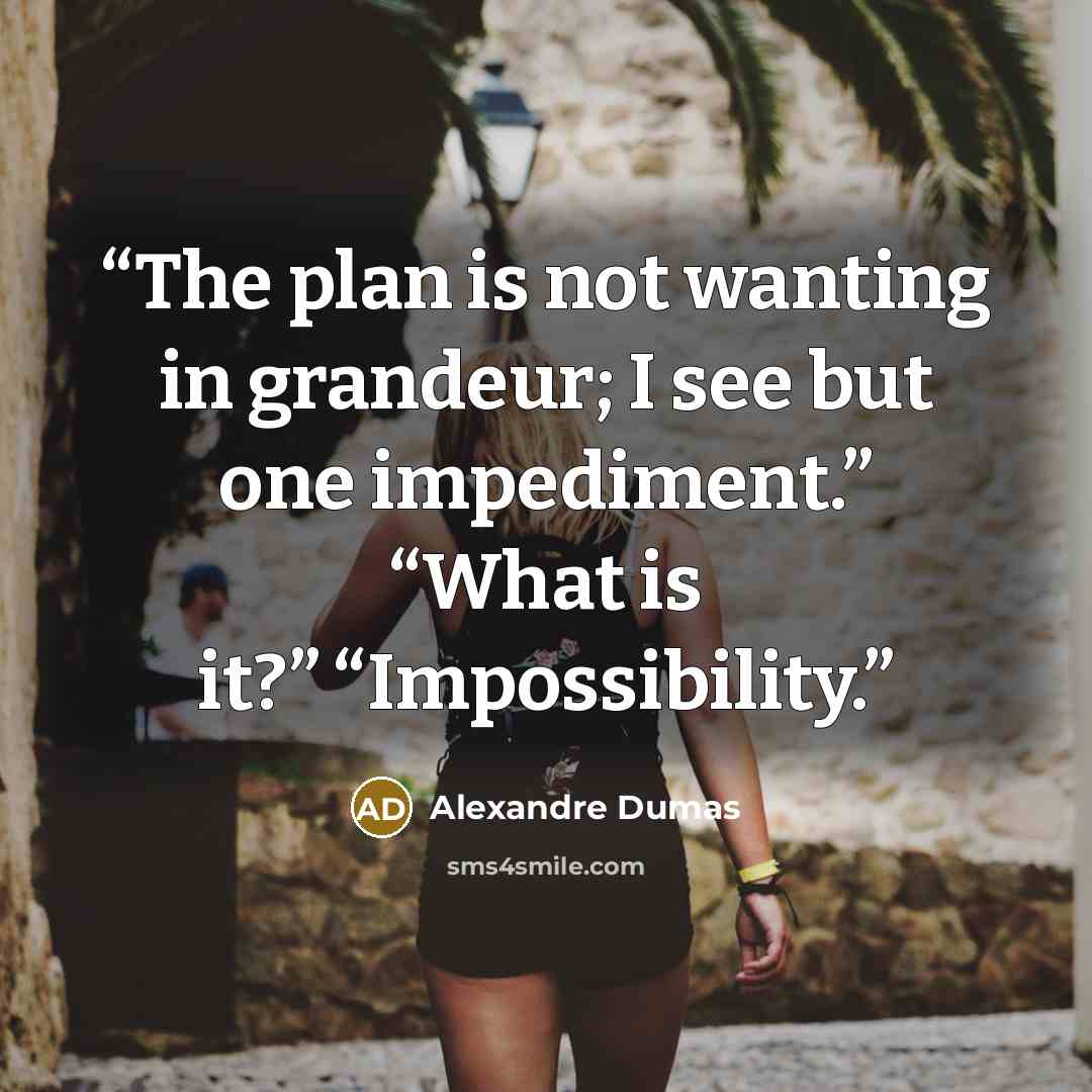 “The plan is not wanting in grandeur; I see but one impediment.” “What is it?” “Impossibility.” quote by Alexandre Dumas