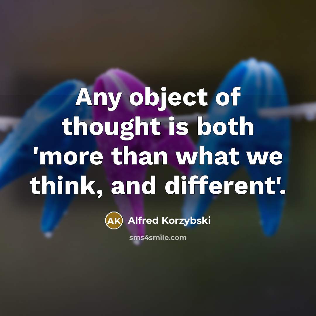 “Any object of thought is both 'more than what we think, and different'.” quote by Alfred Korzybski