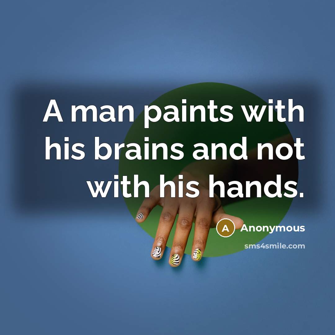 “A man paints with his brains and not with his hands.” quote by Anonymous