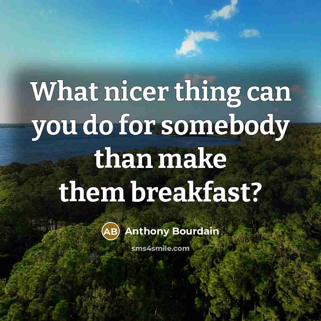 “What nicer thing can you do for somebody than make them breakfast?” quote by Anthony Bourdain