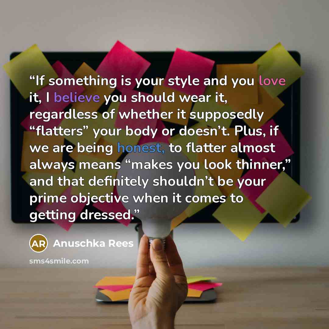 “If something is your style and you love it, I believe you should wear it, regardless of whether it supposedly “flatters” your body or doesn’t. Plus, if we are being honest, to flatter almost always means “makes you look thinner,” and that definitely shouldn’t be your prime objective when it comes…” quote by Anuschka Rees