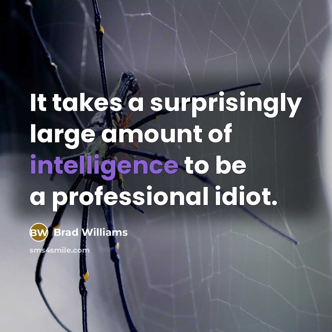 “It takes a surprisingly large amount of intelligence to be a professional idiot.” quote by Brad Williams