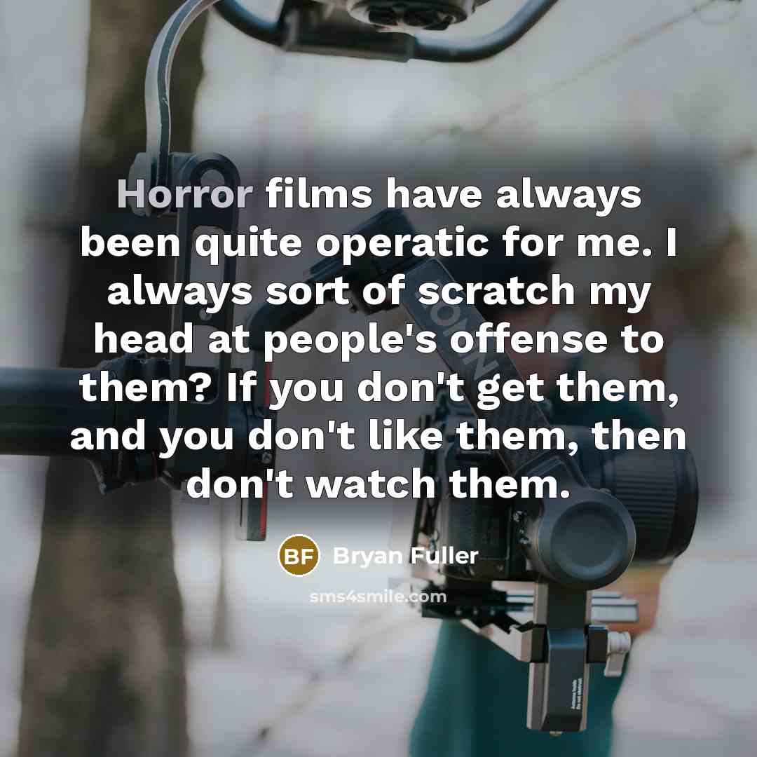 “Horror films have always been quite operatic for me. I always sort of scratch my head at people's offense to them? If you don't get them, and you don't like them, then don't watch them.” quote by Bryan Fuller