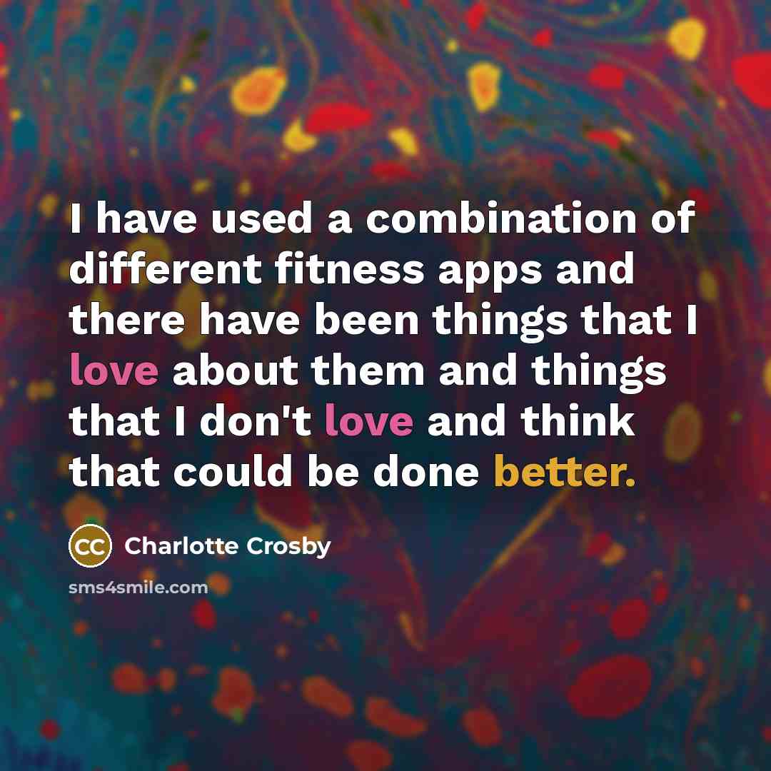 “I have used a combination of different fitness apps and there have been things that I love about them and things that I don't love and think that could be done better.” quote by Charlotte Crosby