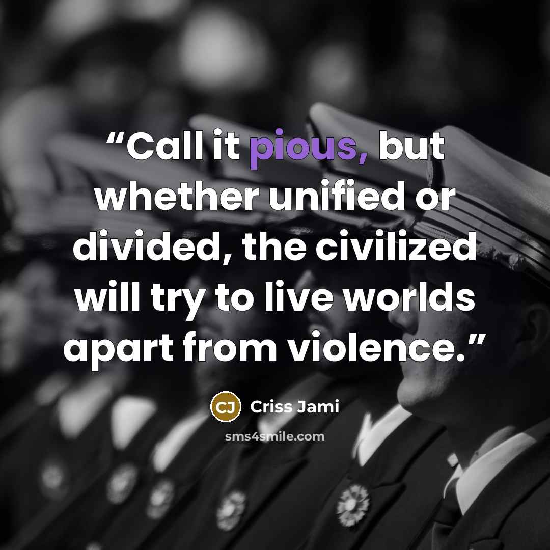 “Call it pious, but whether unified or divided, the civilized will try to live worlds apart from violence.” quote by Criss Jami