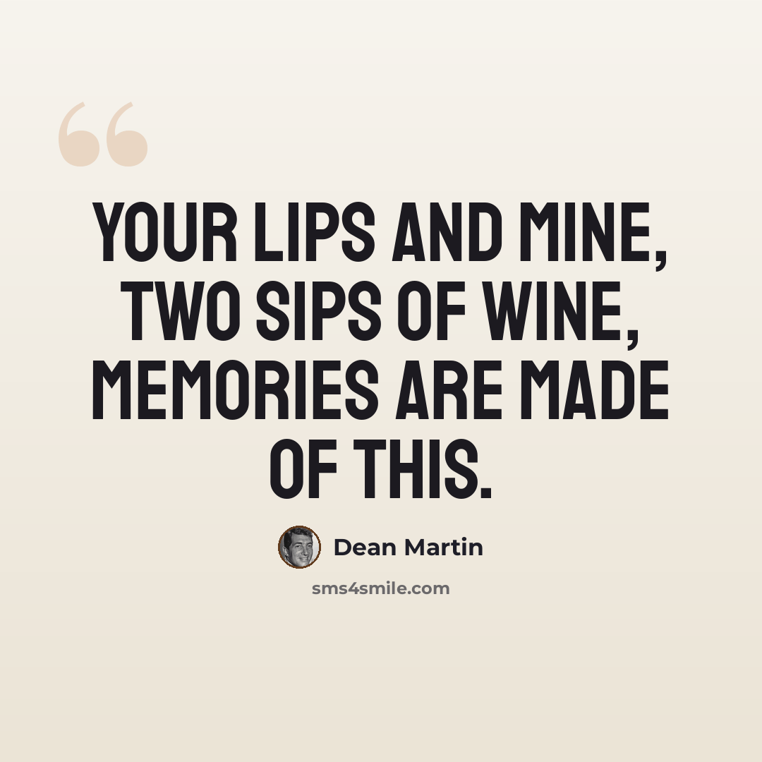“Your lips and mine, two sips of wine, memories are made of this.” quote by Dean Martin