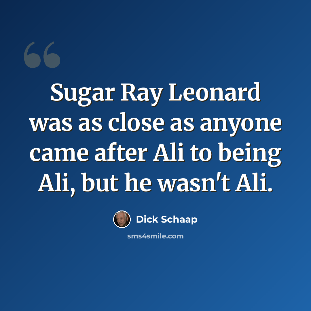 “Sugar Ray Leonard was as close as anyone came after Ali to being Ali, but he wasn't Ali.” quote by Dick Schaap