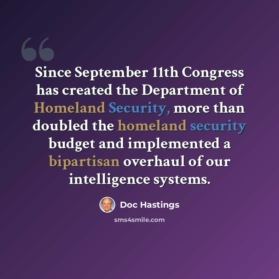 “Since September 11th Congress has created the Department of Homeland Security, more than doubled the homeland security budget and implemented a bipartisan overhaul of our intelligence systems.” quote by Doc Hastings