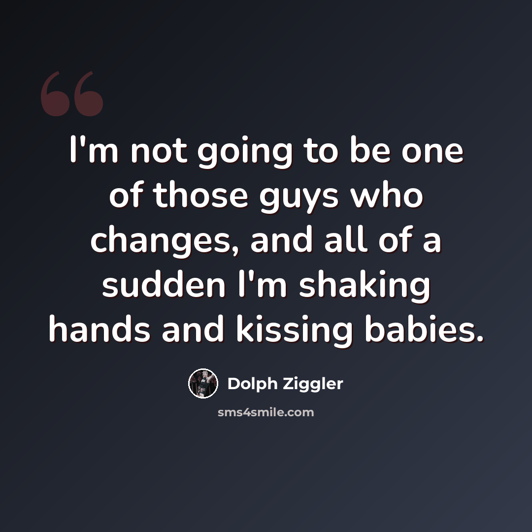 “I'm not going to be one of those guys who changes, and all of a sudden I'm shaking hands and kissing babies.” quote by Dolph Ziggler
