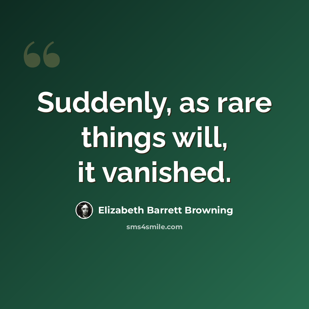 “Suddenly, as rare things will, it vanished.” quote by Elizabeth Barrett Browning