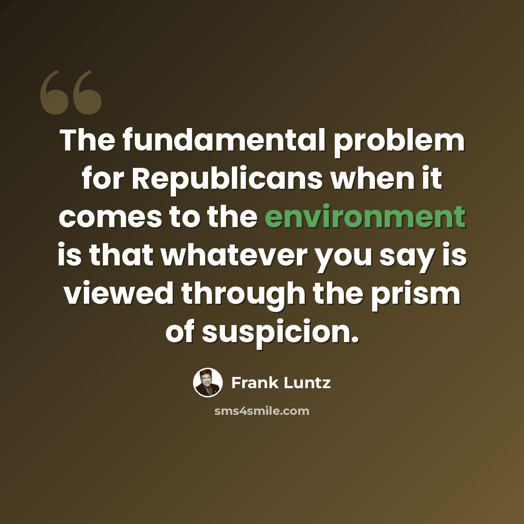 “The fundamental problem for Republicans when it comes to the environment is that whatever you say is viewed through the prism of suspicion.” quote by Frank Luntz