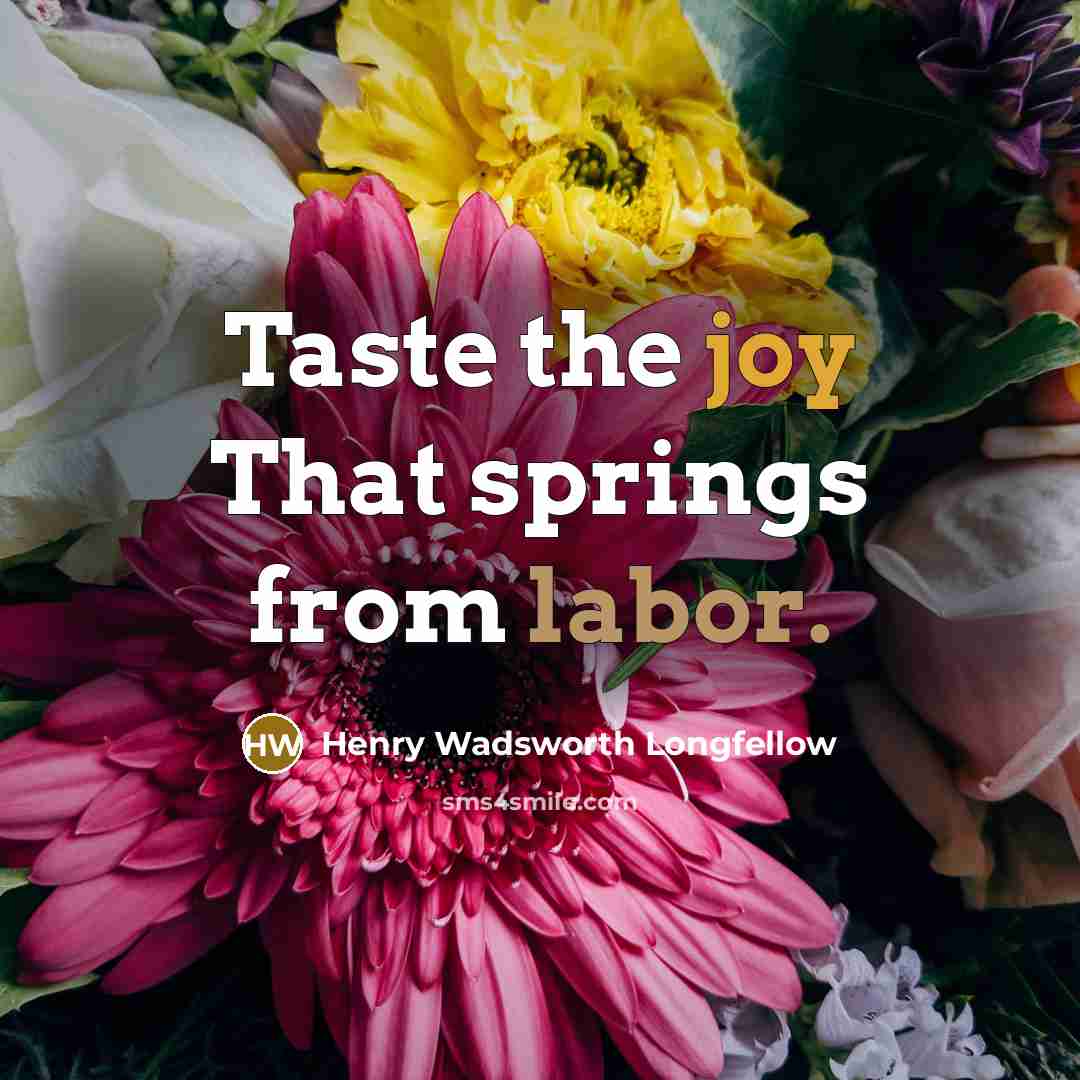 “Taste the joy That springs from labor.” quote by Henry Wadsworth Longfellow