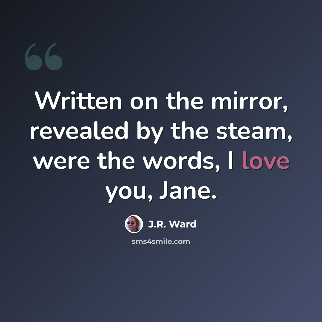 “Written on the mirror, revealed by the steam, were the words, I love you, Jane.” quote by J.R. Ward