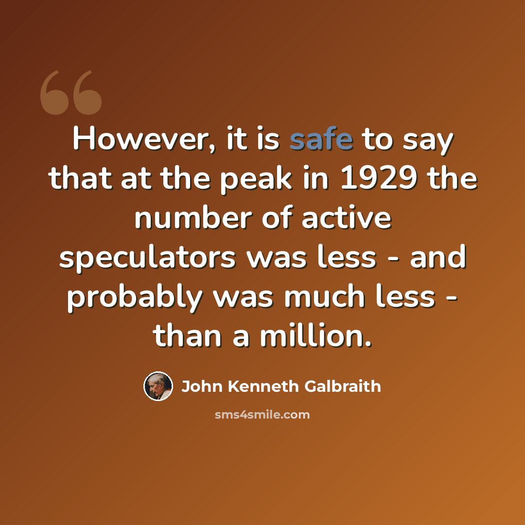 “However, it is safe to say that at the peak in 1929 the number of active speculators was less - and probably was much less - than a million.” quote by John Kenneth Galbraith