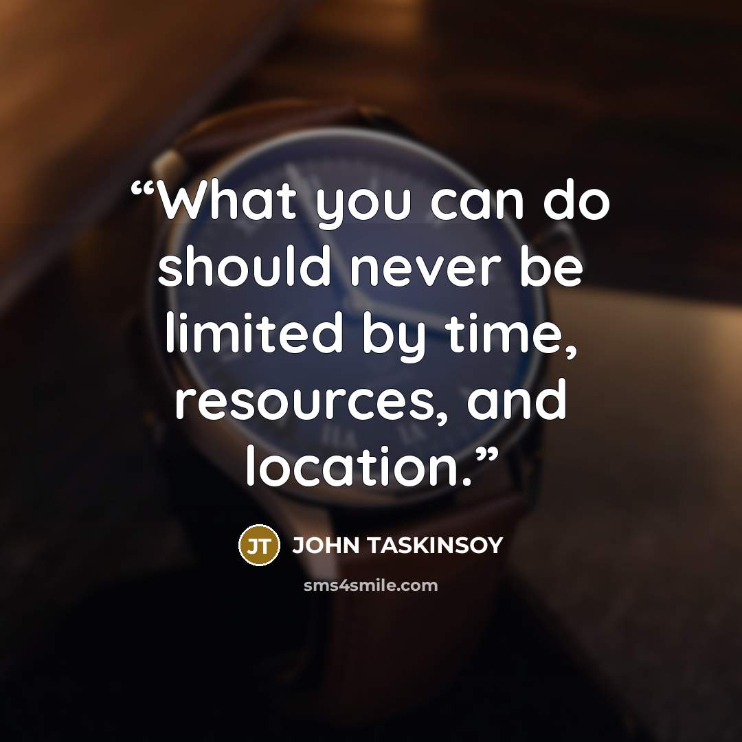 “What you can do should never be limited by time, resources, and location.” quote by John Taskinsoy