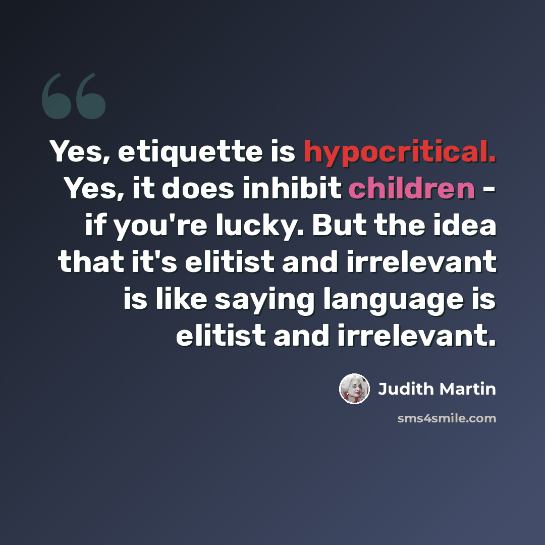 “Yes, etiquette is hypocritical. Yes, it does inhibit children - if you're lucky. But the idea that it's elitist and irrelevant is like saying language is elitist and irrelevant.” quote by Judith Martin