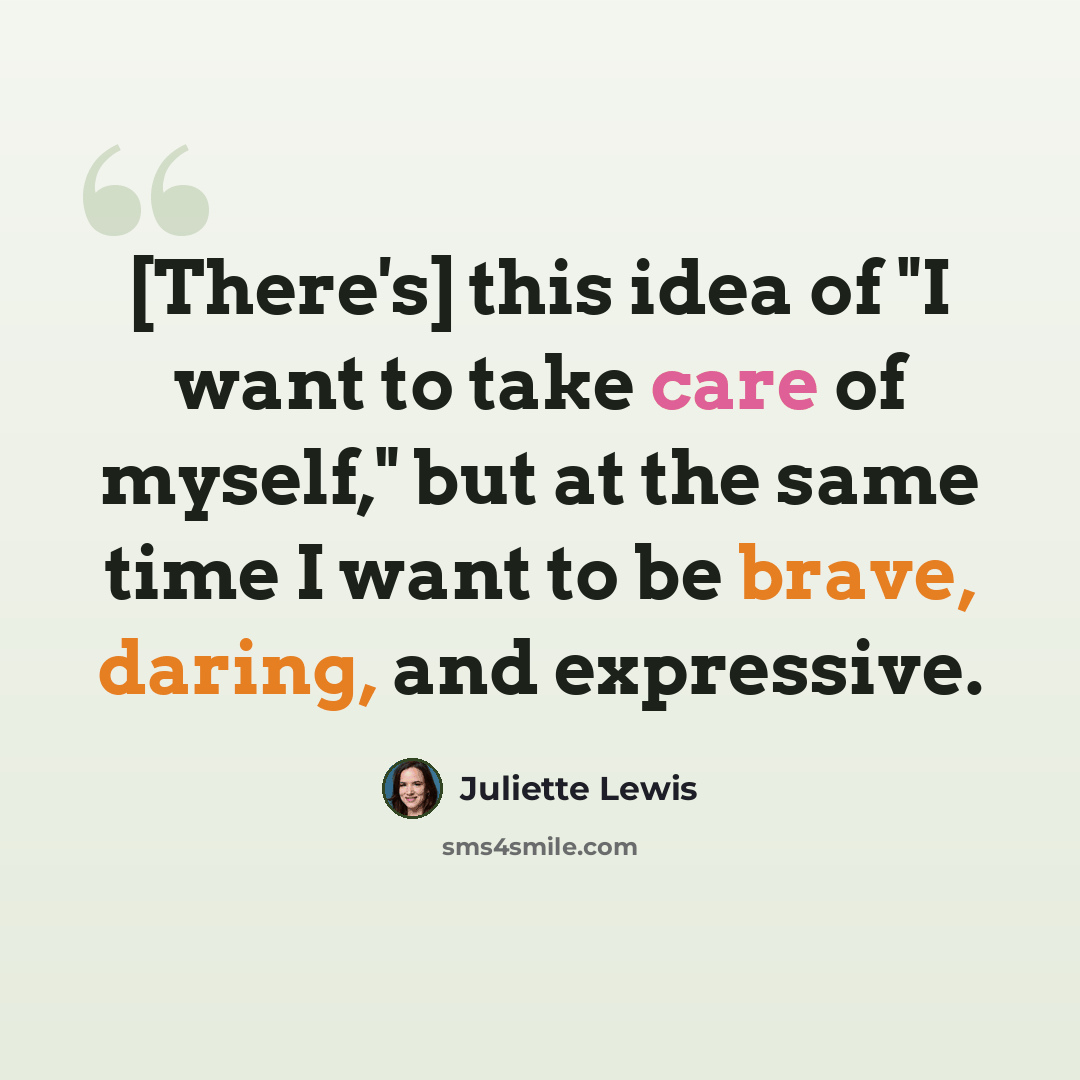 “[There's] this idea of "I want to take care of myself," but at the same time I want to be brave, daring, and expressive.” quote by Juliette Lewis