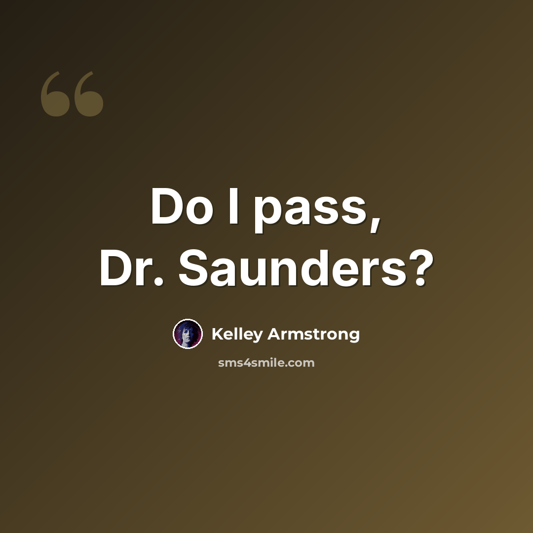 “Do I pass, Dr. Saunders?” quote by Kelley Armstrong