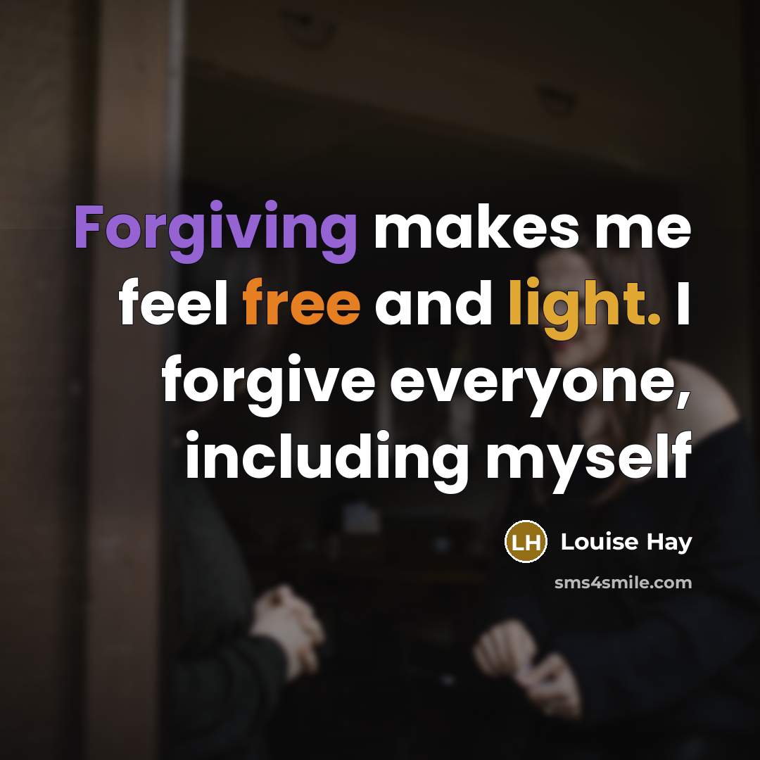 “Forgiving makes me feel free and light. I forgive everyone, including myself” quote by Louise Hay