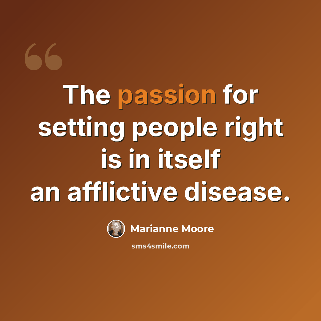 “The passion for setting people right is in itself an afflictive disease.” quote by Marianne Moore