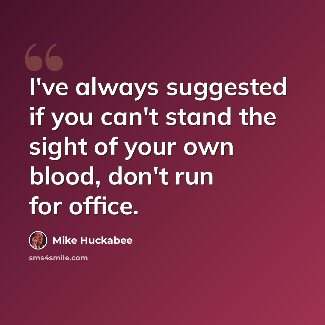“I've always suggested if you can't stand the sight of your own blood, don't run for office.” quote by Mike Huckabee