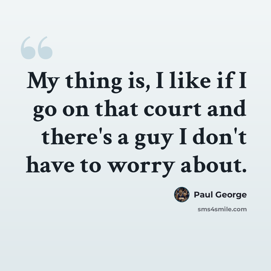 “My thing is, I like if I go on that court and there's a guy I don't have to worry about.” quote by Paul George