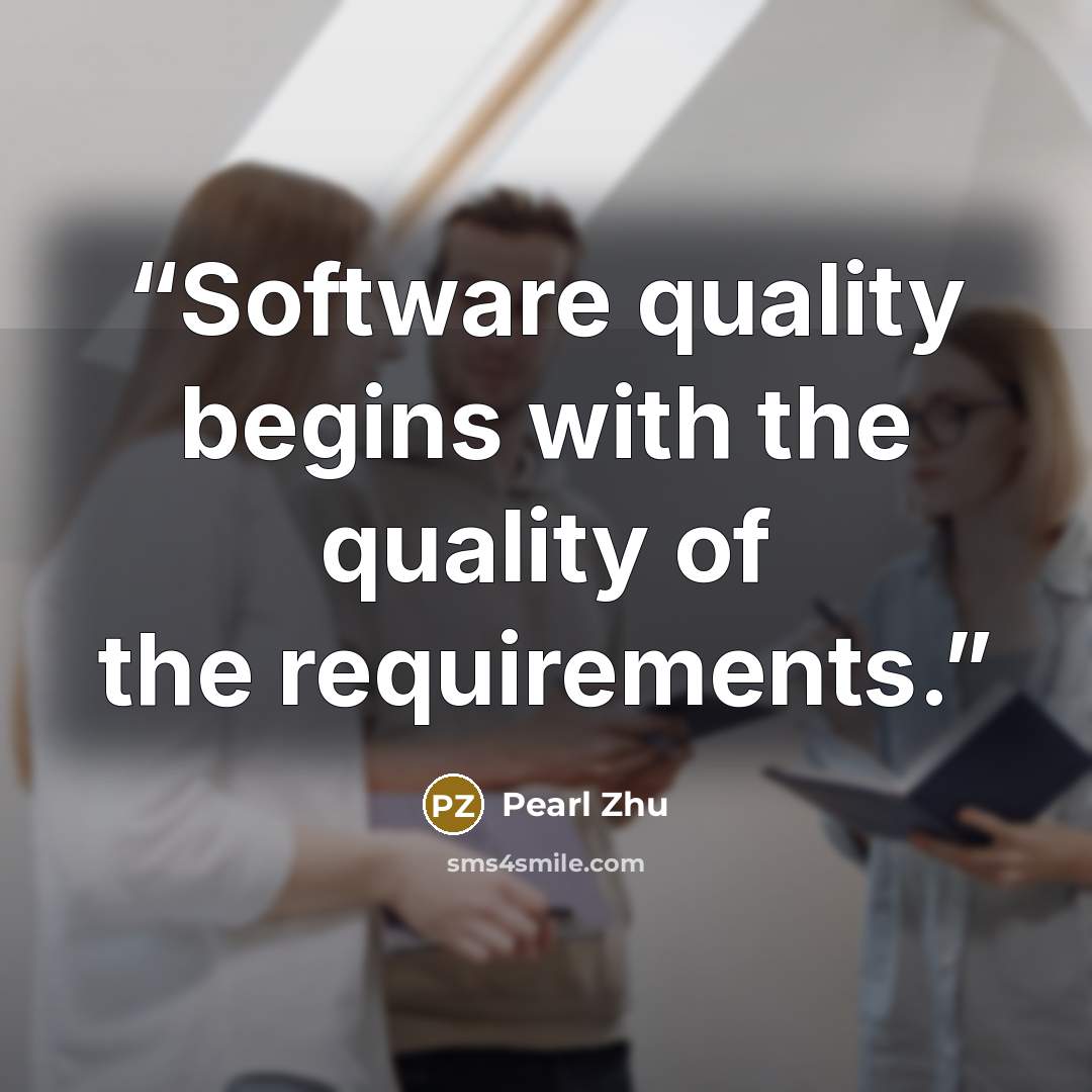 “Software quality begins with the quality of the requirements.” quote by Pearl Zhu