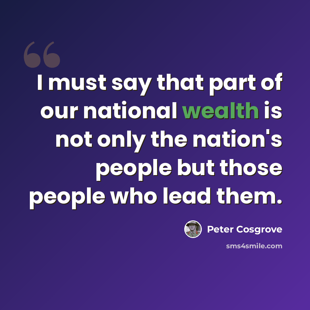 “I must say that part of our national wealth is not only the nation's people but those people who lead them.” quote by Peter Cosgrove
