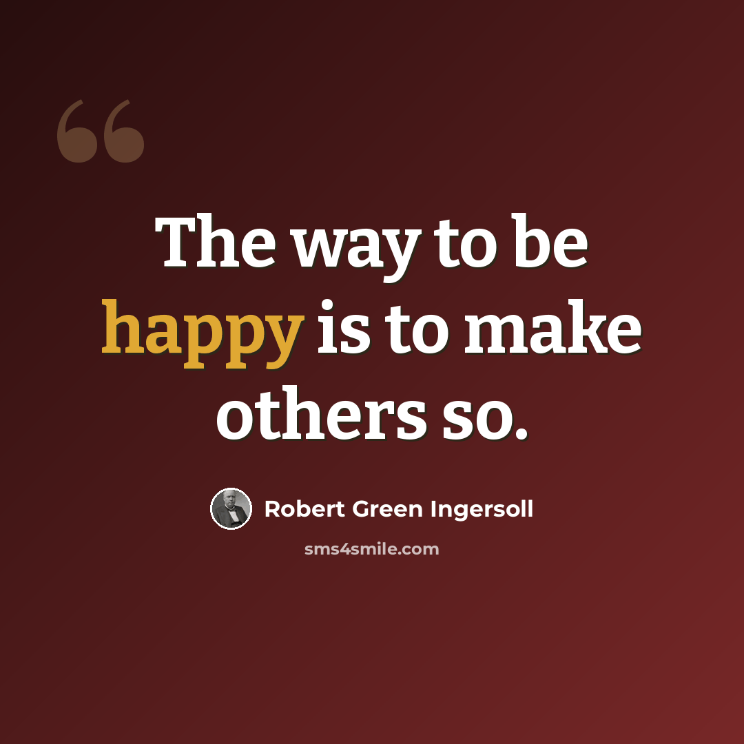 “The way to be happy is to make others so.” quote by Robert Green Ingersoll