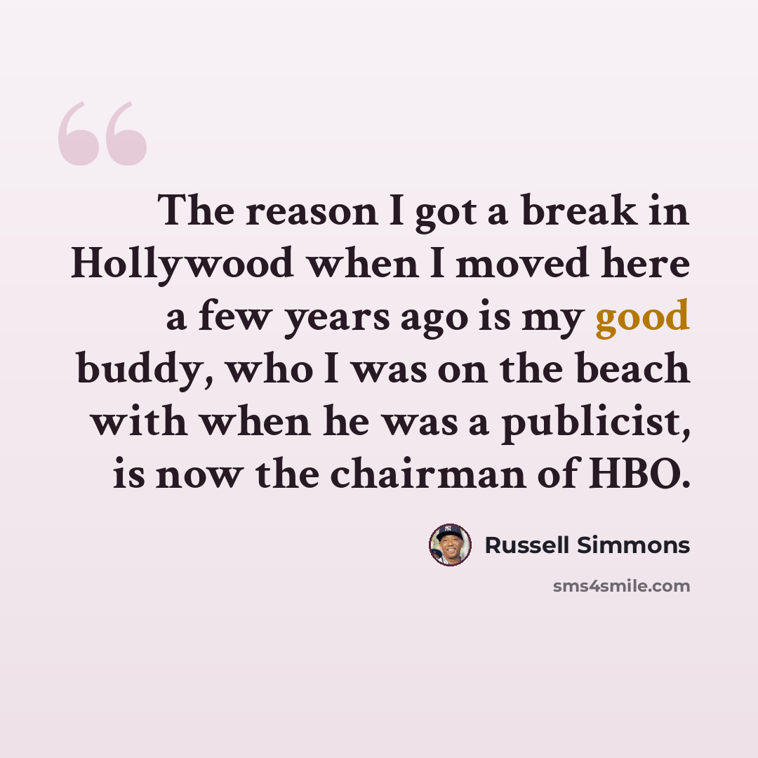 “The reason I got a break in Hollywood when I moved here a few years ago is my good buddy, who I was on the beach with when he was a publicist, is now the chairman of HBO.” quote by Russell Simmons