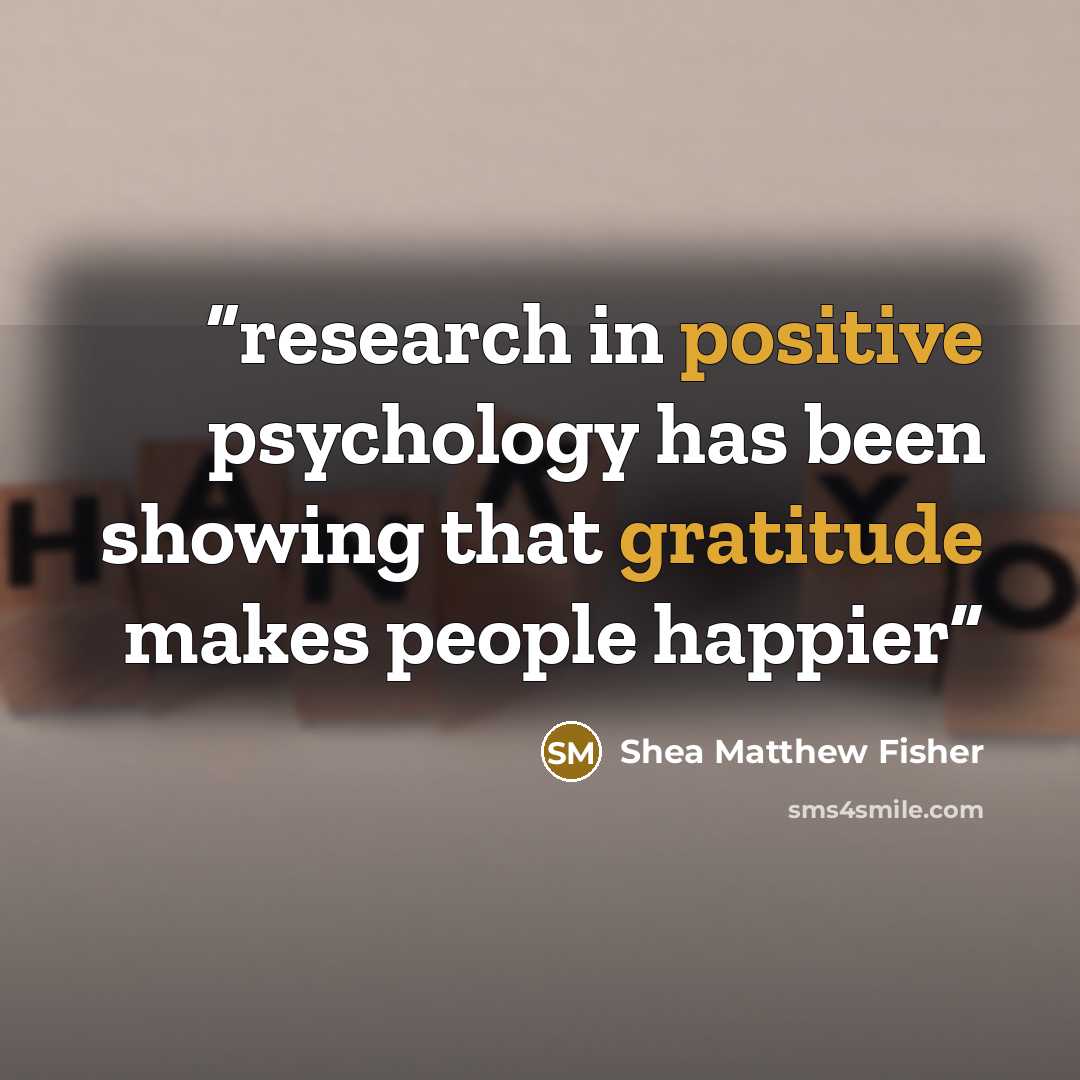 “research in positive psychology has been showing that gratitude makes people happier” quote by Shea Matthew Fisher