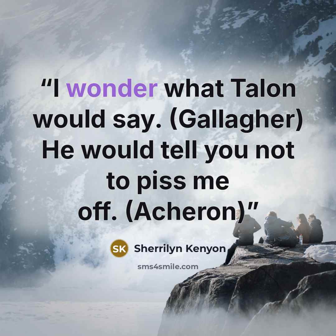 “I wonder what Talon would say. (Gallagher) He would tell you not to piss me off. (Acheron)” quote by Sherrilyn Kenyon