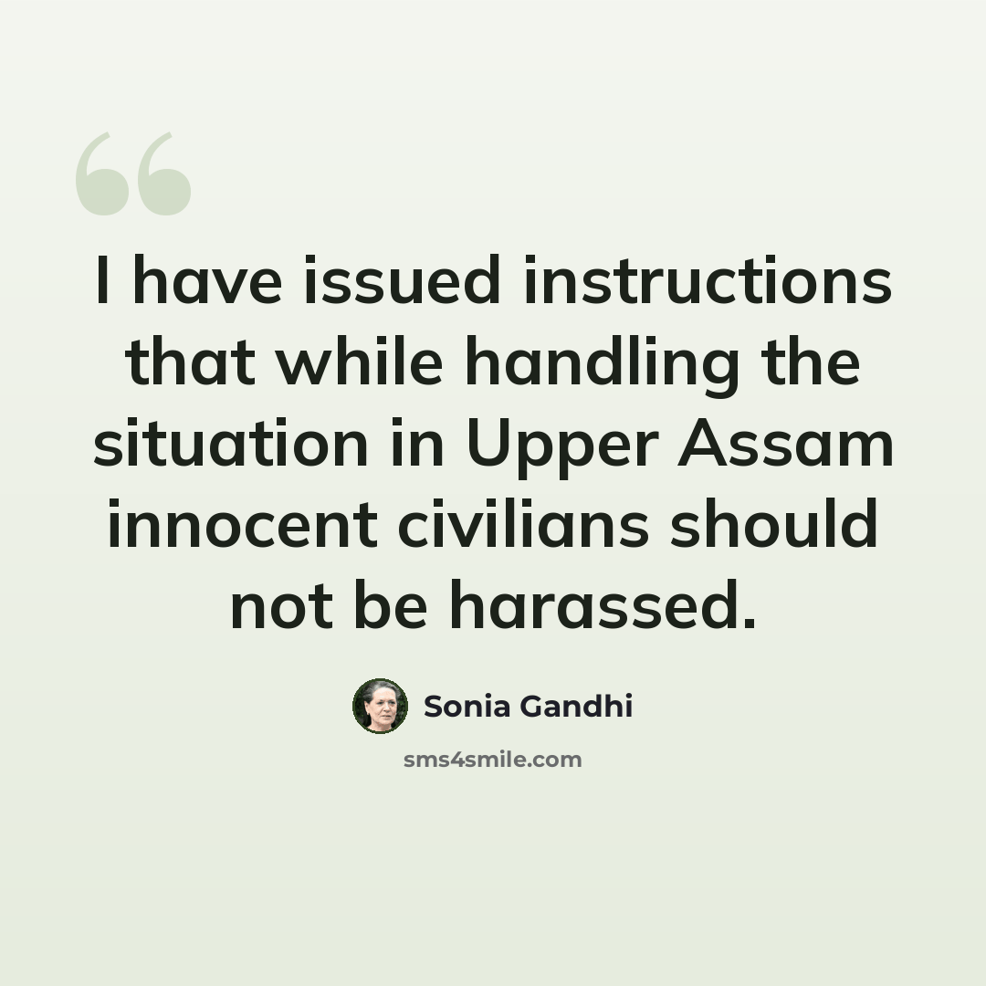 “I have issued instructions that while handling the situation in Upper Assam innocent civilians should not be harassed.” quote by Sonia Gandhi