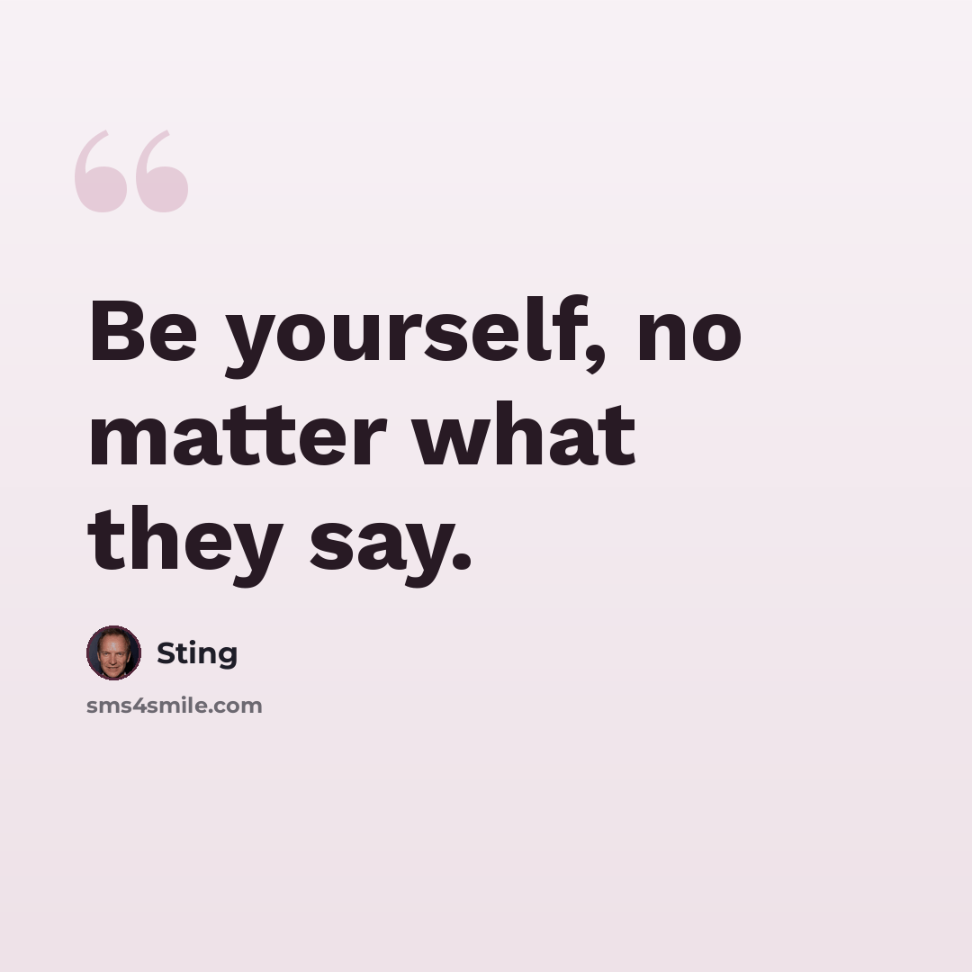 “Be yourself, no matter what they say.” quote by Sting