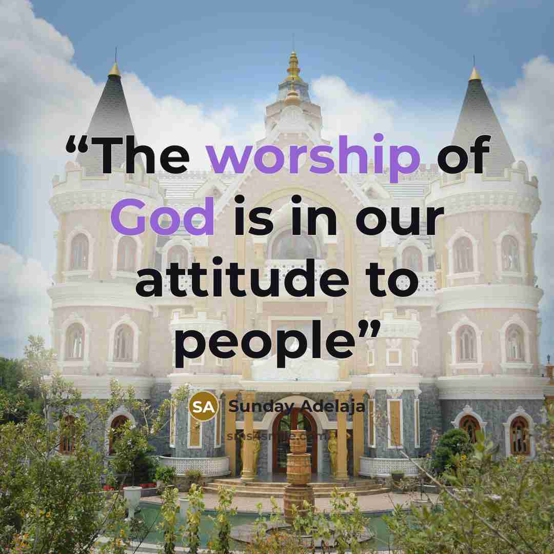 “The worship of God is in our attitude to people” quote by Sunday Adelaja