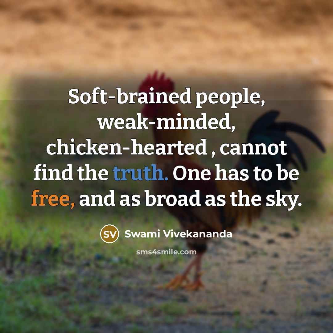 “Soft-brained people, weak-minded, chicken-hearted , cannot find the truth. One has to be free, and as broad as the sky.” quote by Swami Vivekananda