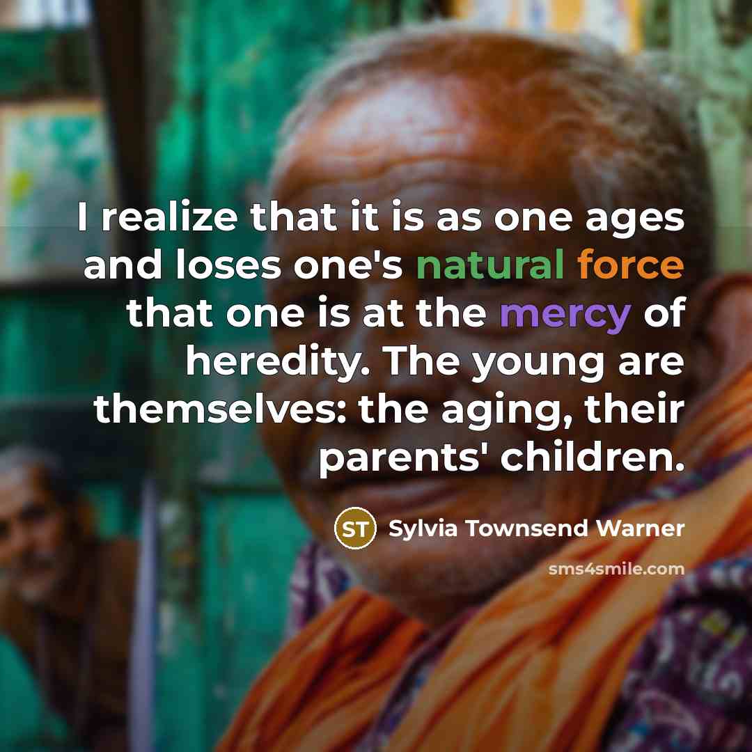 “I realize that it is as one ages and loses one's natural force that one is at the mercy of heredity. The young are themselves: the aging, their parents' children.” quote by Sylvia Townsend Warner