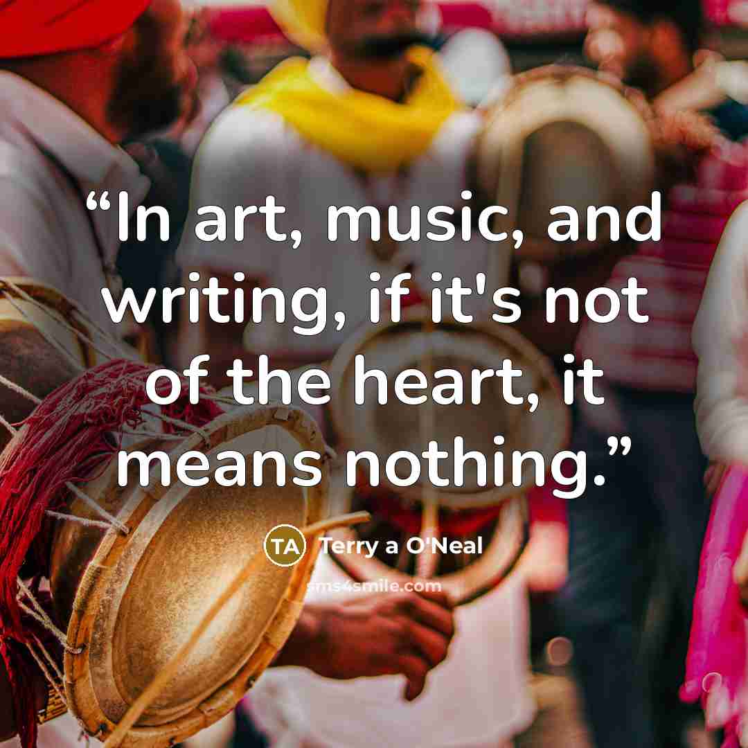 “In art, music, and writing, if it's not of the heart, it means nothing.” quote by Terry a O'Neal