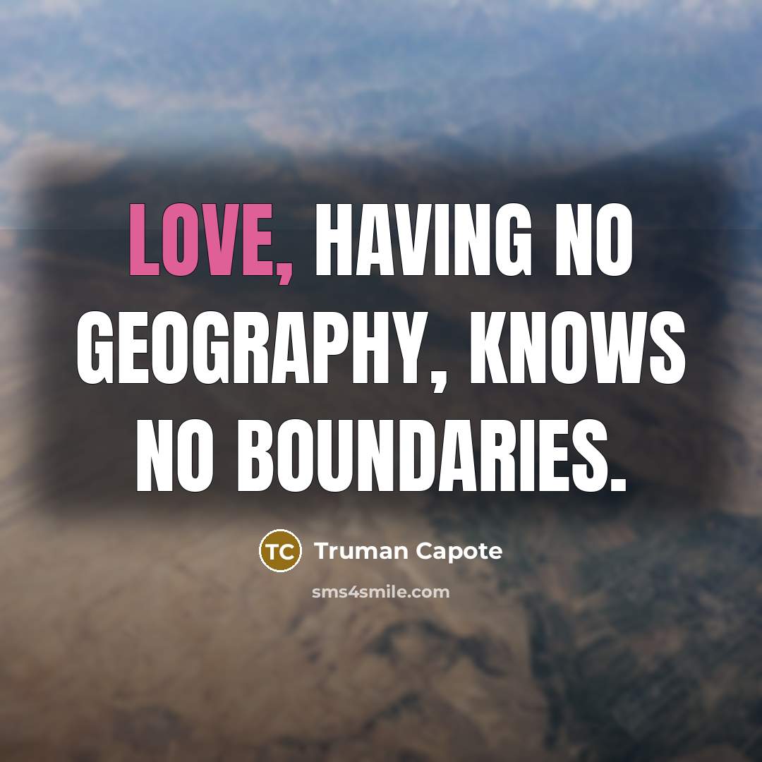 “Love, having no geography, knows no boundaries.” quote by Truman Capote