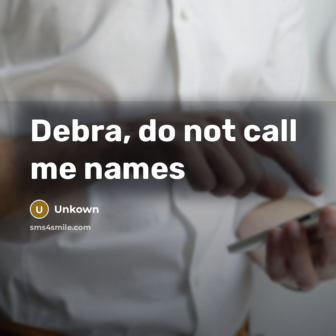 “Debra, do not call me names” quote by Unkown