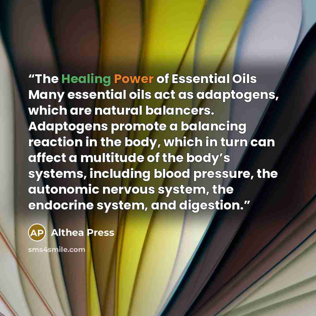 “The Healing Power of Essential Oils Many essential oils act as adaptogens, which are natural balancers. Adaptogens promote a balancing reaction in the body, which in turn can affect a multitude of the body’s systems, including blood pressure, the autonomic nervous system, the endocrine system, and…” quote by Althea Press