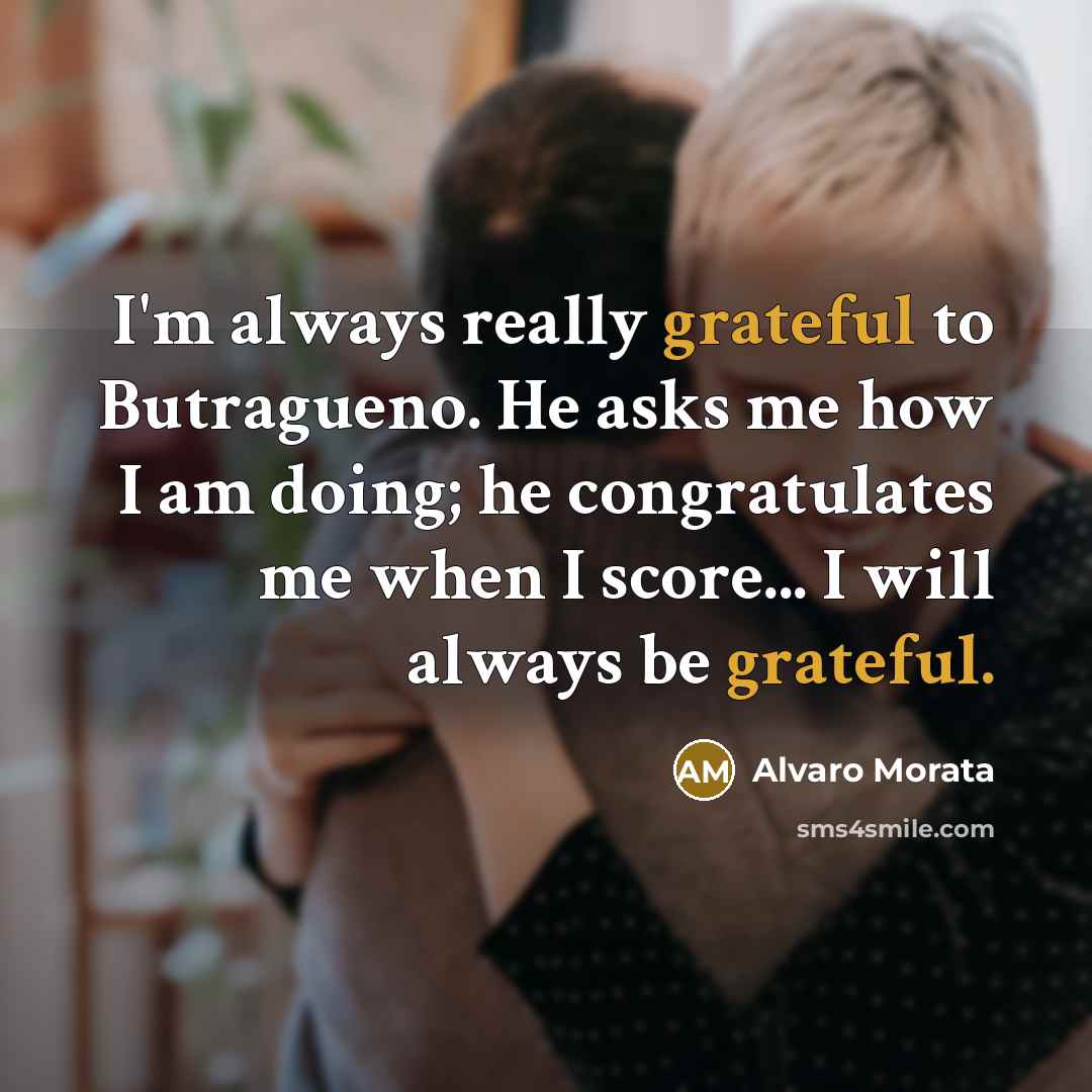 “I'm always really grateful to Butragueno. He asks me how I am doing; he congratulates me when I score... I will always be grateful.” quote by Alvaro Morata