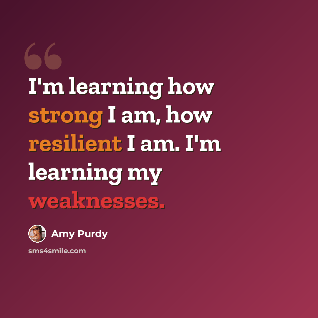 “I'm learning how strong I am, how resilient I am. I'm learning my weaknesses.” quote by Amy Purdy