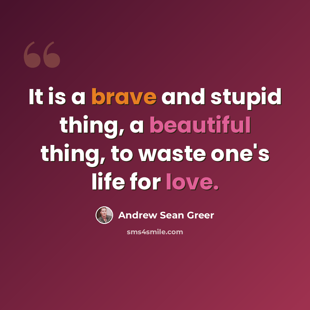 “It is a brave and stupid thing, a beautiful thing, to waste one's life for love.” quote by Andrew Sean Greer