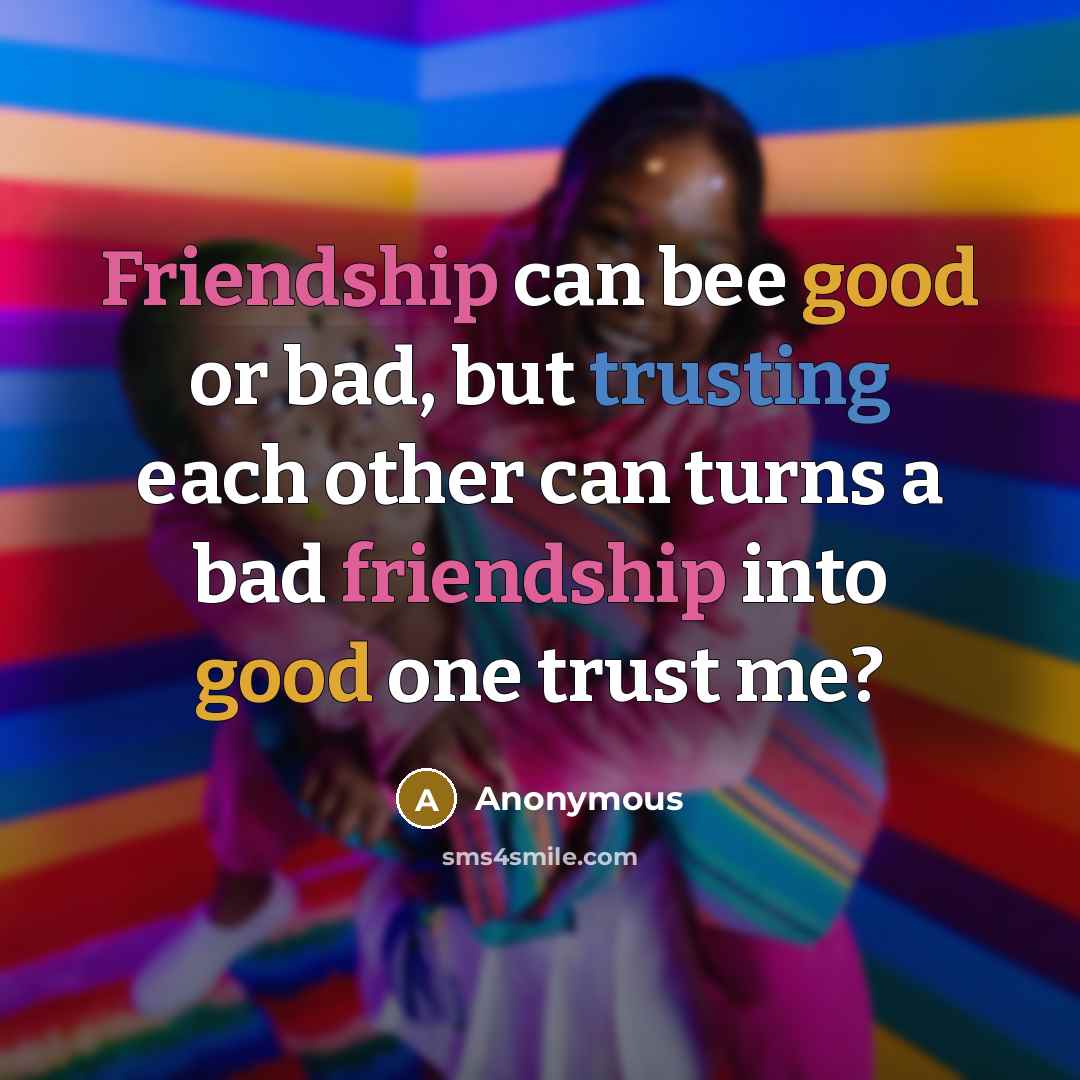 “Friendship can bee good or bad, but trusting each other can turns a bad friendship into good one trust me?” quote by Anonymous