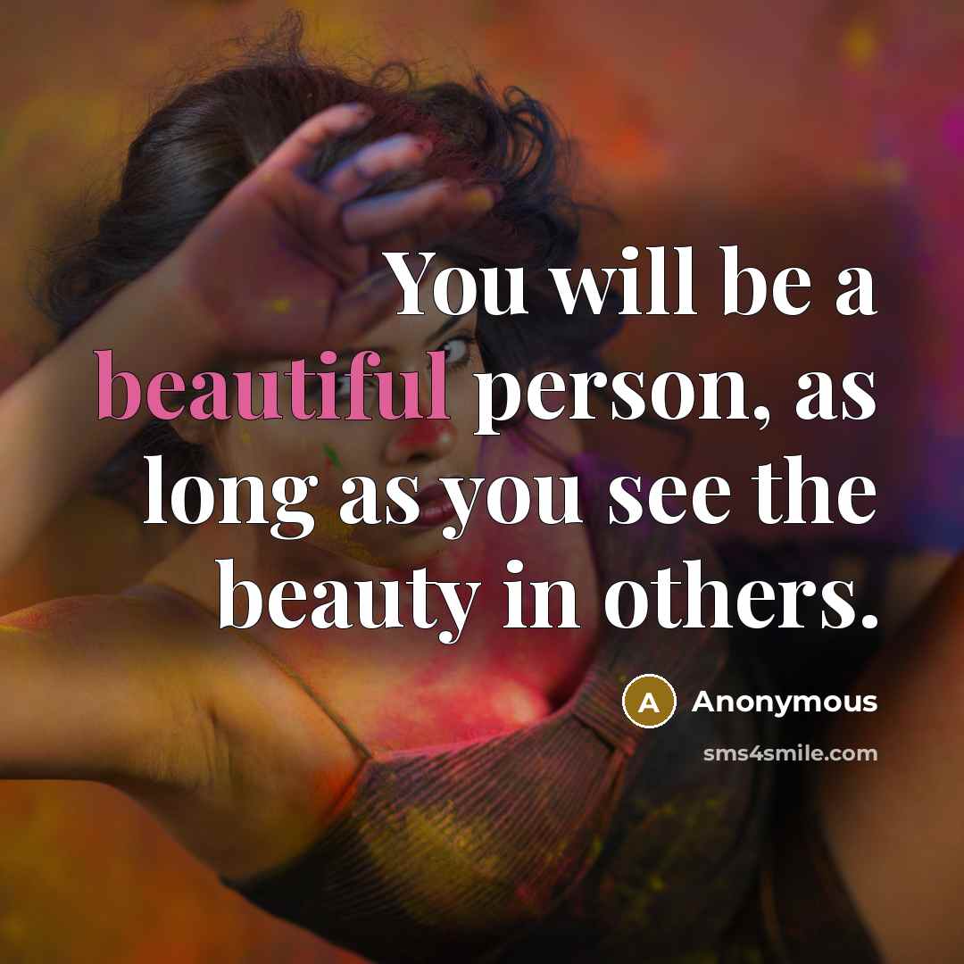 “You will be a beautiful person, as long as you see the beauty in others.” quote by Anonymous