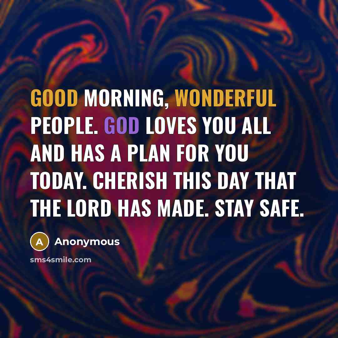 “Good morning, wonderful people. God loves you all and has a plan for you today. Cherish this day that the Lord has made. Stay safe.” quote by Anonymous