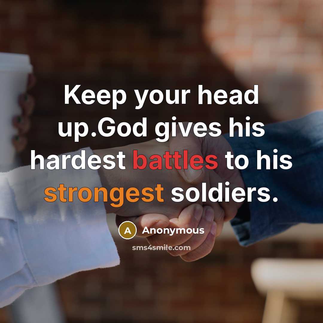 “Keep your head up.God gives his hardest battles to his strongest soldiers.” quote by Anonymous