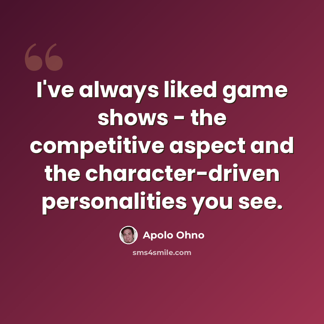 “I've always liked game shows - the competitive aspect and the character-driven personalities you see.” quote by Apolo Ohno